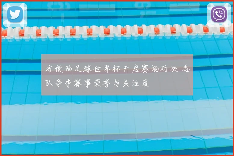 方便面足球世界杯开启赛场对决 各队争夺赛事荣誉与关注度