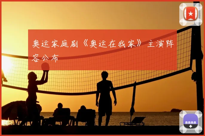 奥运家庭剧《奥运在我家》主演阵容公布