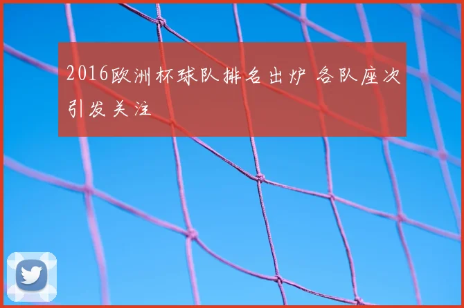 2016欧洲杯球队排名出炉 各队座次引发关注