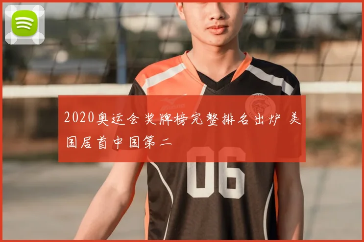 2020奥运会奖牌榜完整排名出炉 美国居首中国第二