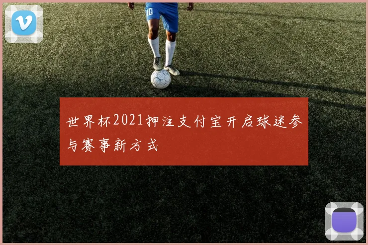 世界杯2021押注支付宝开启球迷参与赛事新方式
