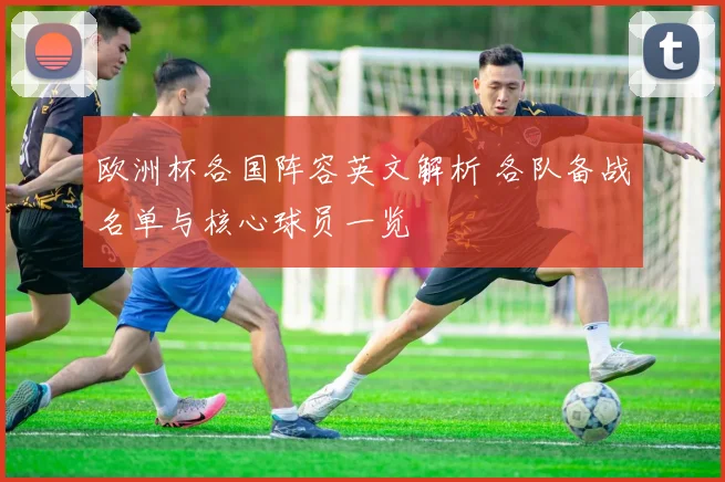 欧洲杯各国阵容英文解析 各队备战名单与核心球员一览