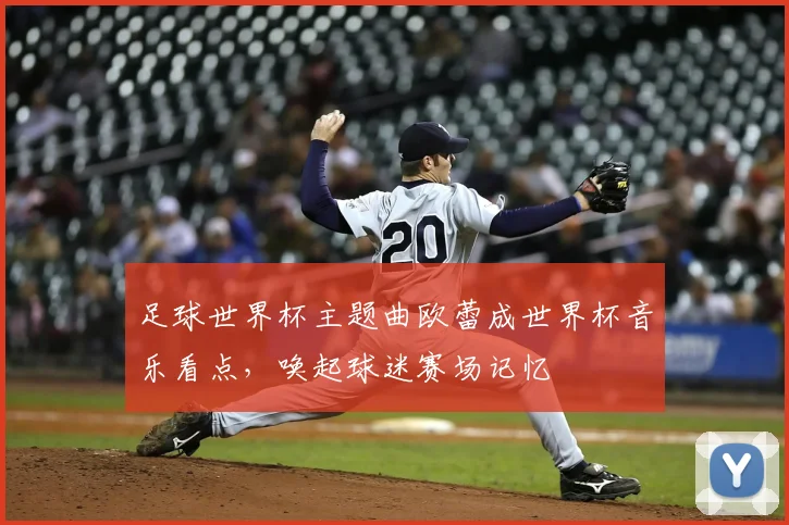 足球世界杯主题曲欧蕾成世界杯音乐看点,唤起球迷赛场记忆