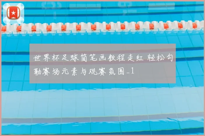 世界杯足球简笔画教程走红 轻松勾勒赛场元素与观赛氛围_1