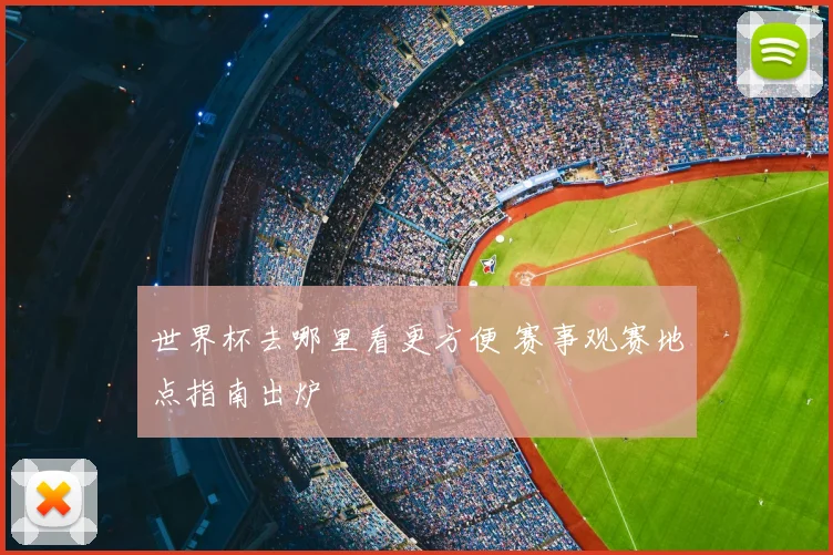 世界杯去哪里看更方便 赛事观赛地点指南出炉